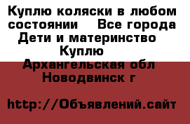 Куплю коляски,в любом состоянии. - Все города Дети и материнство » Куплю   . Архангельская обл.,Новодвинск г.